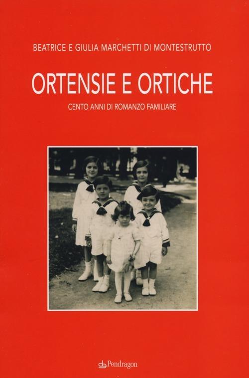 Ortensie e ortiche. Cento anni di romanzo familiare - Beatrice Marchetti di Montestrutto,Giulia Marchetti di Montestrutto - copertina