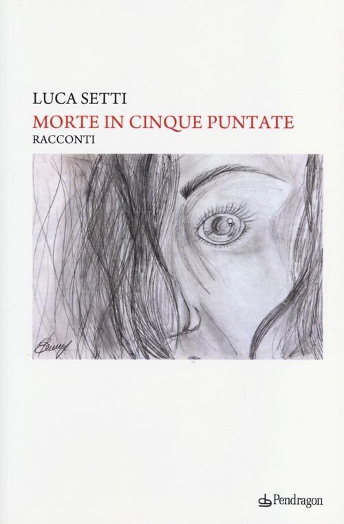 Morte in cinque puntate. Più una puntata per farmi capire - Luca Setti - copertina