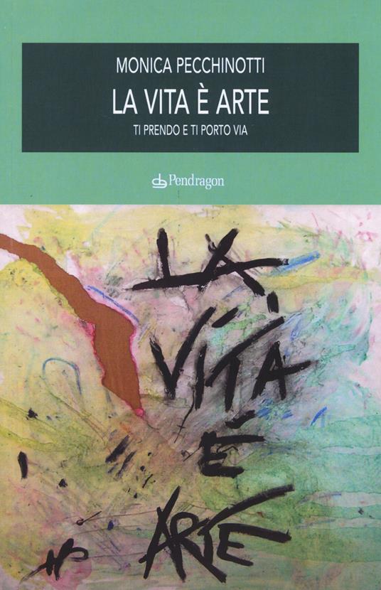 La vita è arte. Ti prendo e ti porto via - Monica Pecchinotti - copertina
