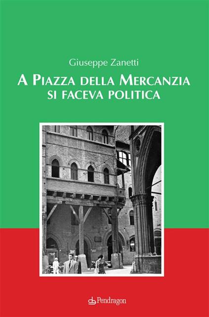 A Piazza della Mercanzia si faceva politica - Giuseppe Zanetti - ebook