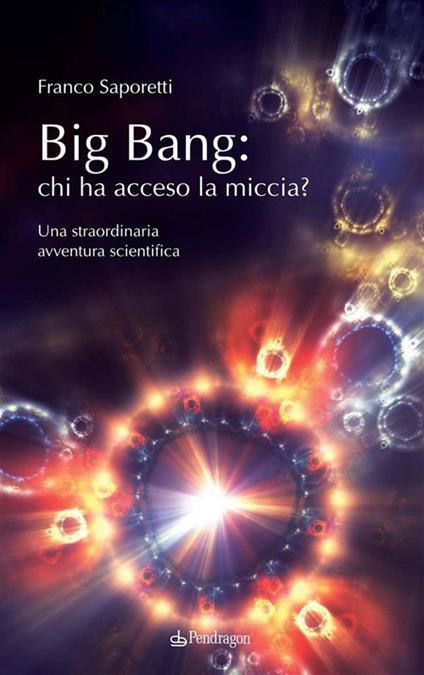 Big Bang: chi ha acceso la miccia? Una straordinaria avventura scientifica - Franco Saporetti - ebook