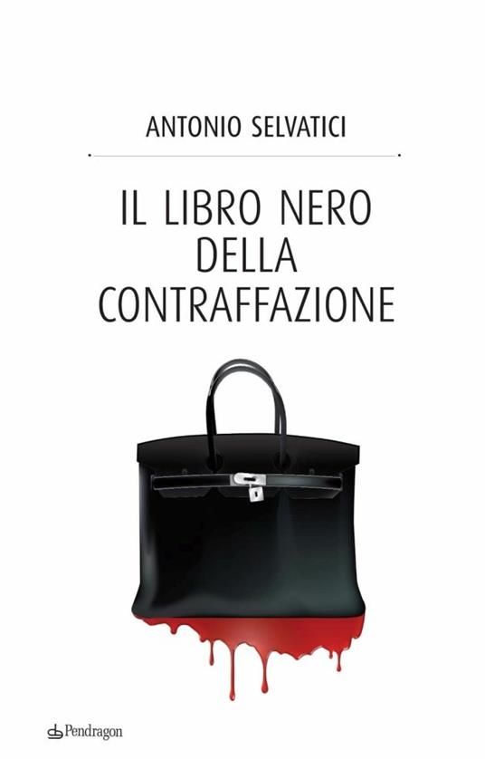 Il libro nero della contraffazione. Quanto costa all'Italia la falsificazione. Quanto si arricchisce la malavita. Che cosa si fa e che cosa si deve fare - Antonio Selvatici - copertina