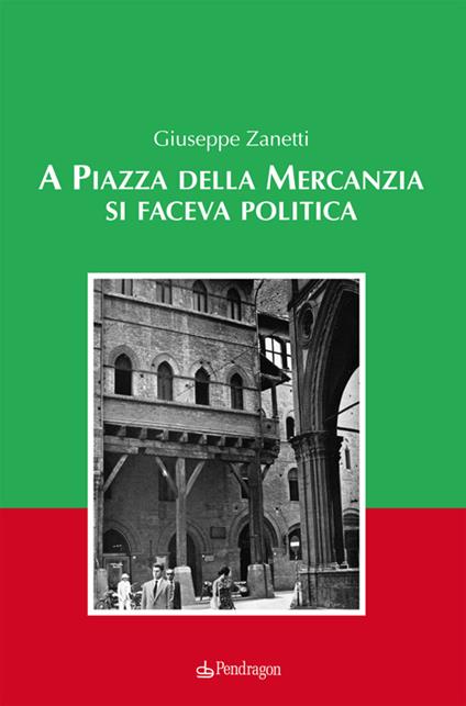A piazza della mercanzia si faceva politica - Giuseppe Zanetti - copertina