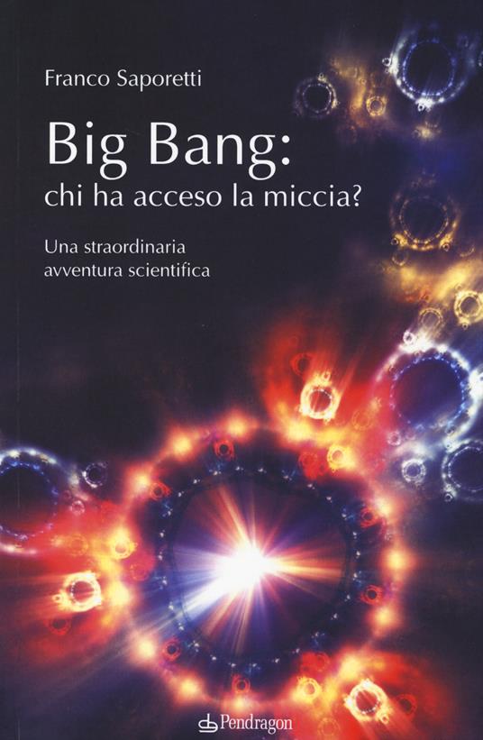 Big Bang: chi ha acceso la miccia? Una straordinaria avventura scientifica - Franco Saporetti - copertina