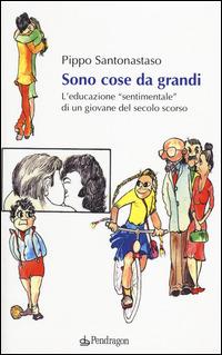 Sono cose da grandi. L'educazione «sentimentale» di un ragazzo del secolo scorso - Pippo Santonastaso - copertina