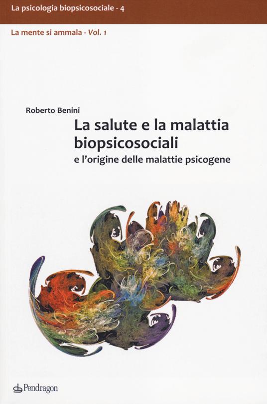 La salute e la malattia biopsicosociali e l'origine delle malattie psicogene - Roberto Benini - copertina