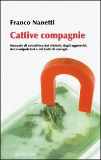 Cattive compagnie. Manuale di autodifesa dai violenti, dagli aggressivi, dai manipolatori e dai ladri di energia - Franco Nanetti - copertina