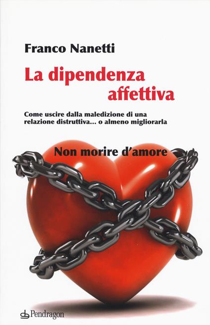 La dipendenza affettiva. Come uscire dalla maledizione di una relazione distruttiva... o almeno migliorarla - Franco Nanetti - copertina