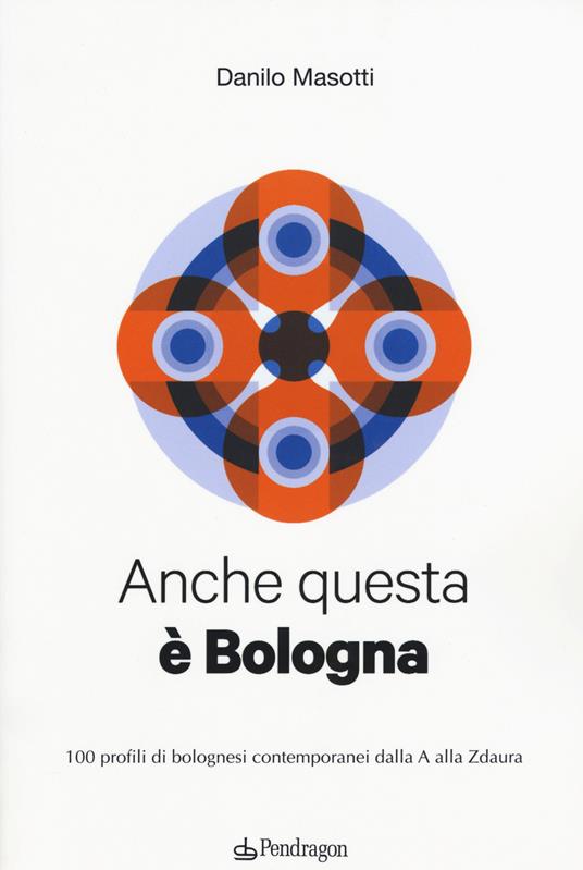 Anche questa è Bologna. 100 profili di bolognesi contemporanei dalla A alla Zdaura - Danilo Masotti - copertina