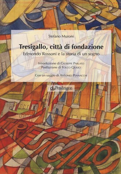 Tresigallo, città di fondazione. Edmondo Rossoni e la storia di un sogno. Ediz. illustrata - Stefano Muroni - copertina