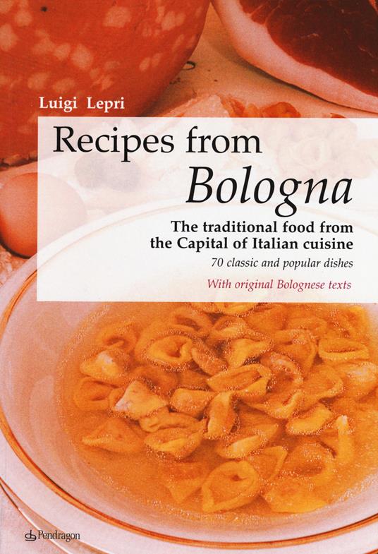 Recipes from Bologna. The traditional food from the Capital of Italian cuisine - Luigi Lepri - copertina