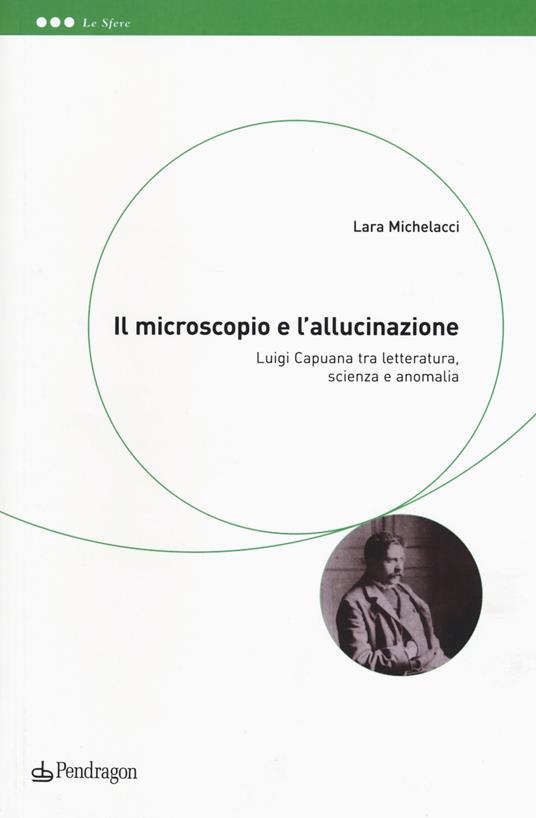 Il microscopio e l'allucinazione. Luigi Capuana tra letteratura, scienza e anomalia - Lara Michelacci - copertina