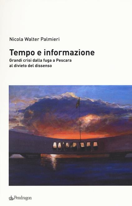 Tempo e informazione. Grandi crisi dalla fuga a Pescara al divieto del dissenso - Nicola Walter Palmieri - copertina