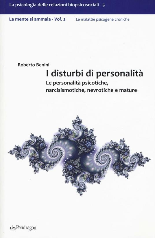 I disturbi di personalità. Le personalità psicotiche, narcisismotiche, nevrotiche e mature. La mente si ammala. Vol. 2 - Roberto Benini - copertina