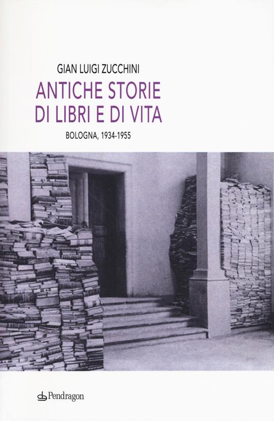 Antiche storie di libri e di vita. Bologna, 1934-1955 - G. Luigi Zucchini - copertina
