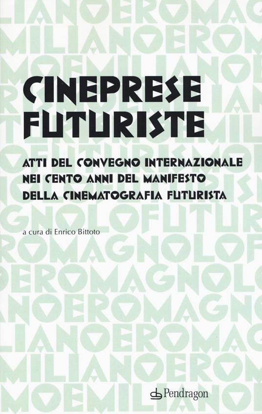 Cineprese futuriste. Atti del Convegno internazionale nei cento anni del Manifesto della cinematografia futurista (Roma, 28 novembre 2016) - copertina