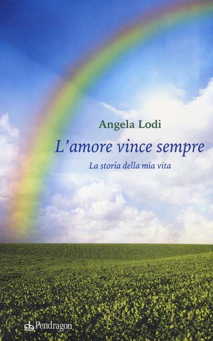 L'amore vince sempre. La storia della mia vita - Angela Lodi - copertina