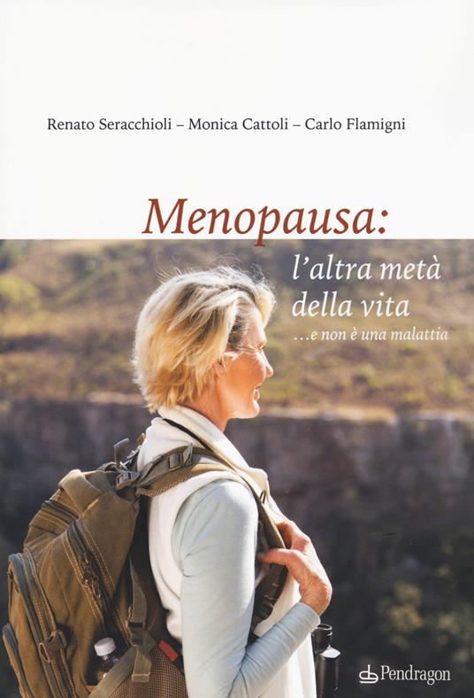 Menopausa: l'altra metà della vita ...e non è una malattia - Renato Seracchioli,Monica Cattoli,Carlo Flamigni - copertina