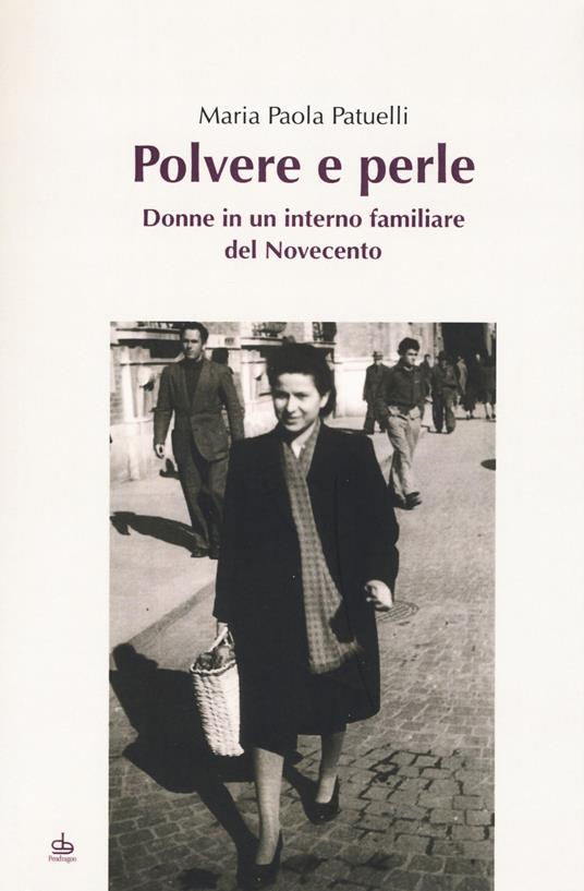 Polvere e perle. Donne in un interno familiare del Novecento - Maria Paola Patuelli - copertina