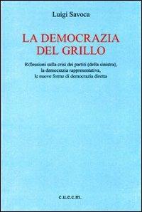 La democrazia del Grillo. Riflessioni sulla crisi dei partiti (della sinistra), la democrazia rappresentativa, le nuove forme di democrazia diretta - Luigi Savoca - copertina
