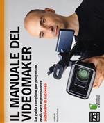 Il manuale del videomaker. La guida completa per progettare, realizzare e promuovere audiovisivi di successo. Ediz. illustrata