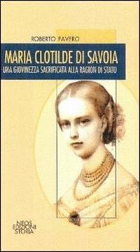 Maria Clotilde di Savoia. Una giovinezza sacrificata alla ragion di Stato - Roberto Favero - copertina