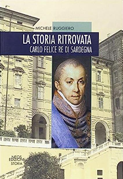 La storia ritrovata. Carlo Felice re di Sardegna - Michele Ruggiero - copertina