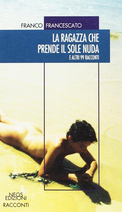 La ragazza che prende il sole nuda. E altri 99 racconti - Franco Francescato - copertina