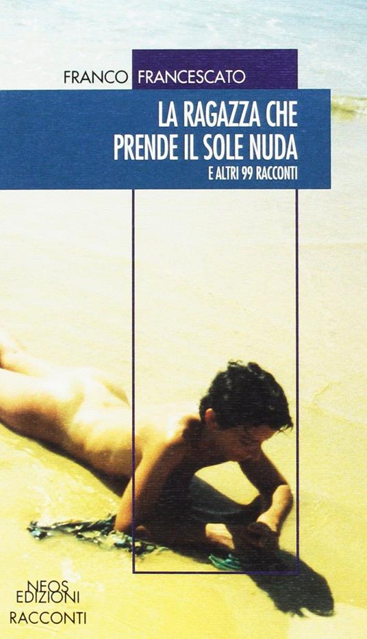 La ragazza che prende il sole nuda. E altri 99 racconti - Franco Francescato - copertina