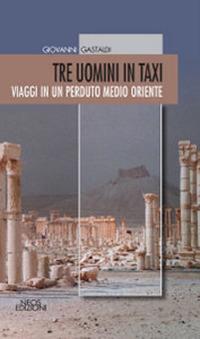 Tre uomini in taxi. Viaggi in un perduto medio Oriente - Giovanni Gastaldi - copertina