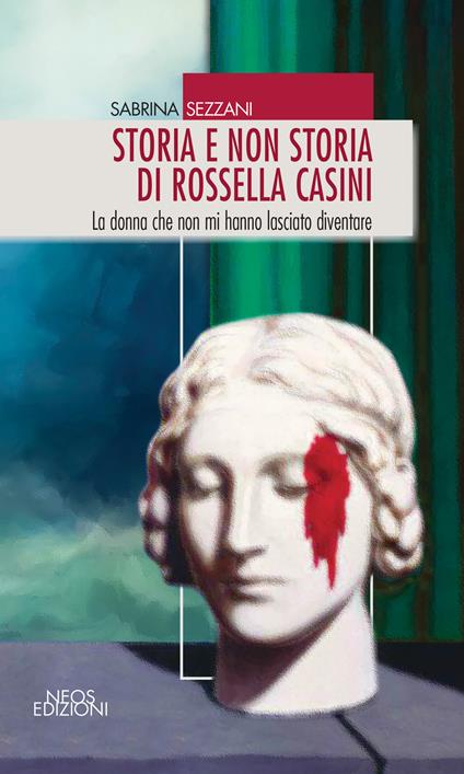 Storia e non storia di Rossella Casini. La donna che non mi hanno lasciato diventare - Sabrina Sezzani - copertina