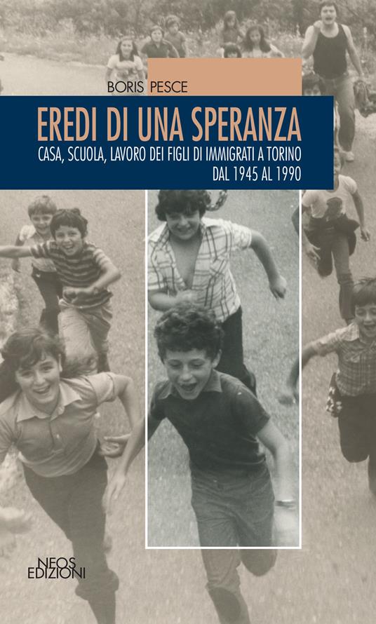 Eredi di una speranza. Casa, scuola, lavoro dei figli degli immigrati a Torino dal 1945 al 1990 - Boris Pesce - copertina