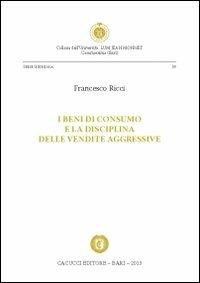 I beni di consumo e la disciplina delle vendite aggressive - Francesco Ricci - copertina