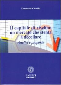 Il capitale di rischio. Un mercato che stenta a decollare. Analisi e proposte - Emanuele Cataldo - copertina