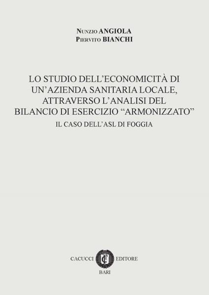 Lo studio dell'economicità di un'azienda sanitaria locale, attraverso l'analisi del bilancio di esercizio «armonizzato». Il caso dell'ASL di Foggia - Nunzio Angiola,Piervito Bianchi - copertina