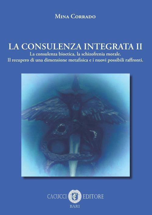 La consulenza integrata. Vol. 2: consulenza bioetica, la schizofrenia morale. Il recupero di una dimensione metafisica e i nuovi possibili raffronti, La. - Mina Corrado - copertina