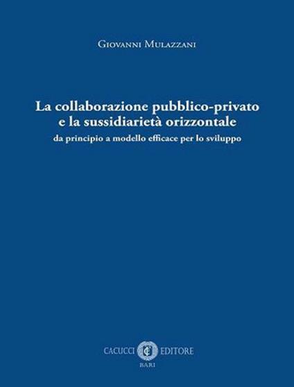 La collaborazione pubblico-privato e la sussidiarietà orizzontale. Da principio a modello efficace per lo sviluppo - Giovanni Mulazzani - copertina