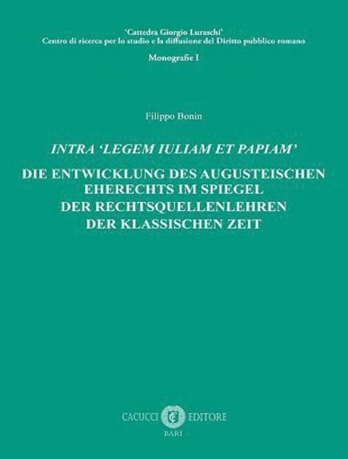 Intra «legem Iuliam et Papiam». Die entwicklung des augusteischen eherechts im spiegel der rechtsquellenlehren der klassischen zeit - Filippo Bonin - copertina