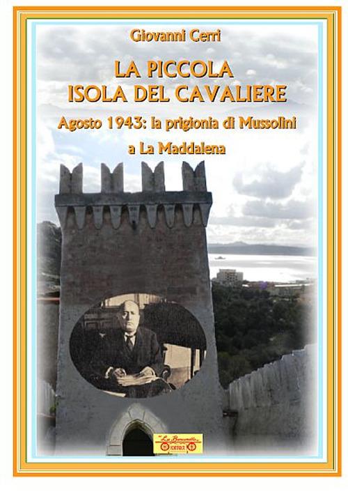 La piccola isola del cavaliere. Agosto 1943: La prigionia di Mussolini a La Maddalena - Giovanni Cerri - copertina