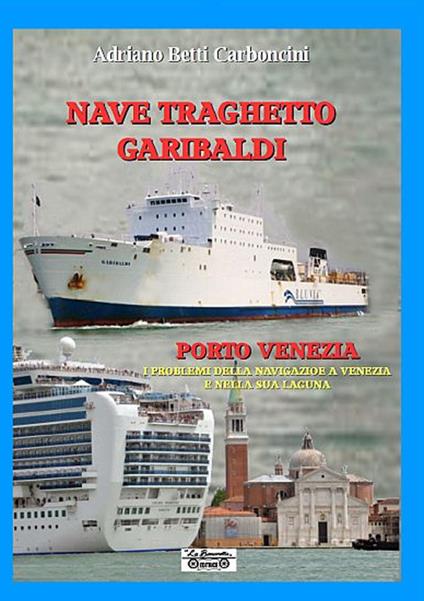 Nave traghetto Garibaldi & Porto Venezia. I problemi della navigazione a Venezia e nella sua laguna - Adriano Betti Carboncini - copertina