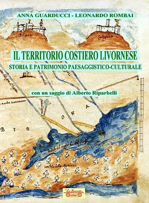 Il territorio costiero livornese. Storia e patrimonio paesaggistico-culturale - Anna Guarducci,Leonardo Rombai - copertina