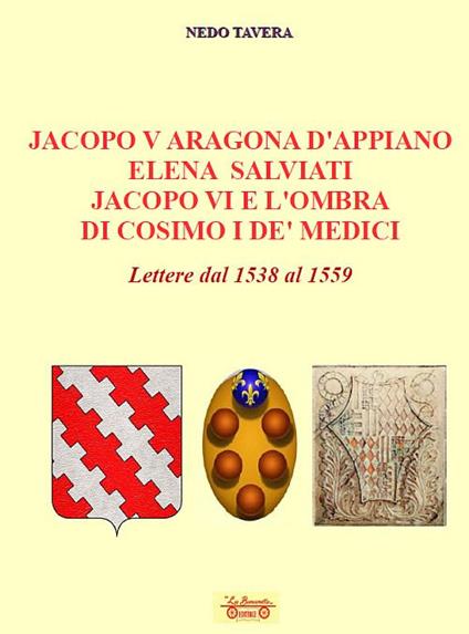 Jacopo V Aragona d'Appiano Elena Salviati Jacopo VI e l'ombra di Cosimo I De' Medici. Lettere dal 1538 al 1559 - Nedo Tavera - copertina