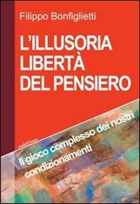 L'illusoria libertà del pensiero. Il gioco complesso dei nostri condizionamenti - Filippo Bonfiglietti - copertina