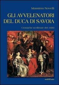 Gli avvelenatori del duca di Savoia. Cronache scellerate del 1600 - Massimo Novelli - copertina