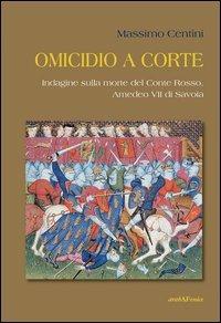Omicidio a corte. Indagine sulla morte del conte Rosso, Amedeo VII di Savoia - Massimo Centini - copertina