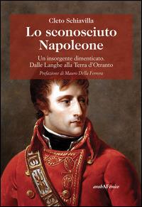 Lo sconosciuto Napoleone. Un insorgente dimenticato. Dalle Langhe alla terra d'Otranto - Cleto Schiavilla - copertina