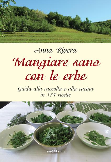 Mangiare sano con le erbe. Guida alla raccolta e alla cucina in 174 ricette - Anna Rivera - copertina