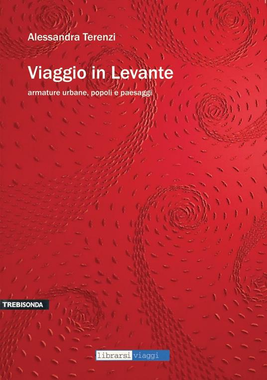 Viaggio in Levante. Armature urbane, popoli e paesaggi - Alessandra Terenzi - copertina