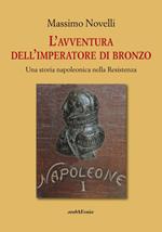 L'avventura dell'imperatore di bronzo. Una storia napoleonica nella Resistenza