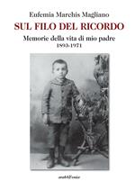 Sul filo del ricordo. Memorie della vita di mio padre (1893-1971)